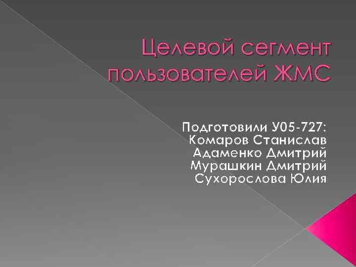 Целевой сегмент пользователей ЖМС Подготовили У 05 -727: Комаров Станислав Адаменко Дмитрий Мурашкин Дмитрий