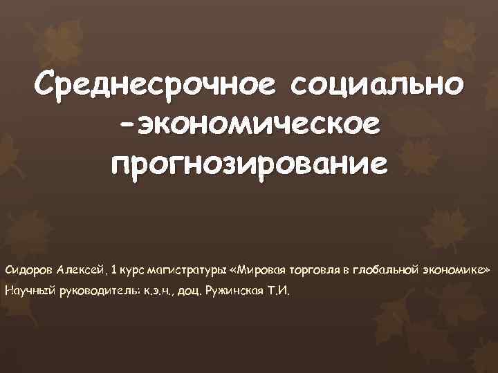 Среднесрочное социально -экономическое прогнозирование Сидоров Алексей, 1 курс магистратуры «Мировая торговля в глобальной экономике»