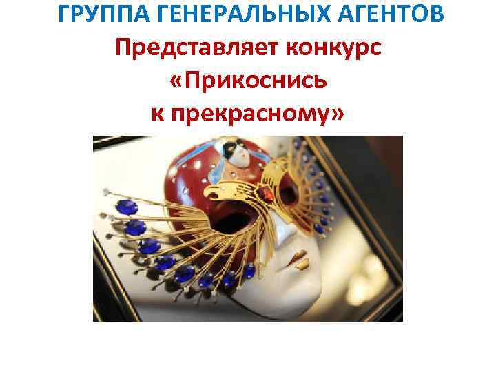 ГРУППА ГЕНЕРАЛЬНЫХ АГЕНТОВ Представляет конкурс «Прикоснись к прекрасному» 