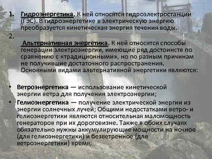 1. Гидроэнергетика. К ней относятся гидроэлектростанции (ГЭС). В гидроэнергетике в электрическую энергию преобразуется кинетическая