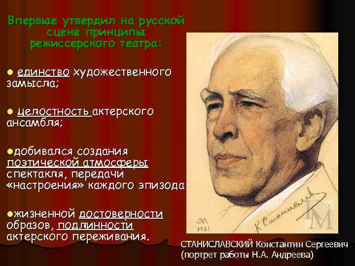 Впервые утвердил на русской сцене принципы режиссерского театра: единство художественного замысла; l целостность актерского