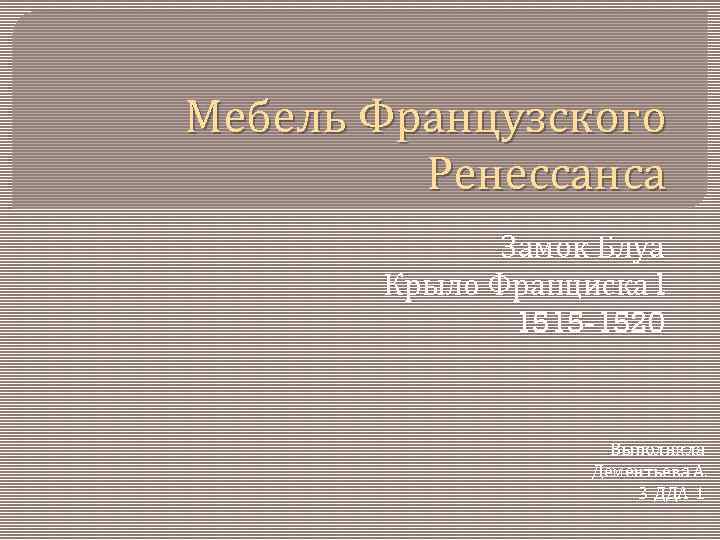 Мебель Французского Ренессанса Замок Блуа Крыло Франциска l 1515 -1520 Выполнила Дементьева А. 3
