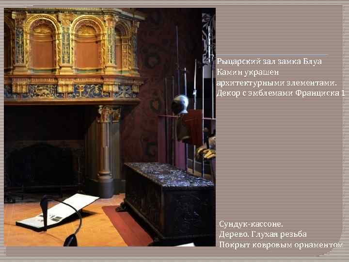 Рыцарский зал замка Блуа Камин украшен архитектурными элементами. Декор с эмблемами Франциска 1 Сундук-кассоне.