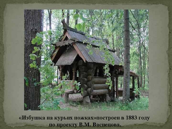  «Избушка на курьих ножках» построен в 1883 году по проекту В. М. Васнецова.