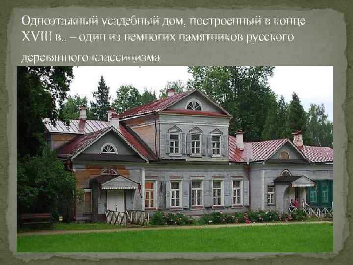 Одноэтажный усадебный дом, построенный в конце XVIII в. , – один из немногих памятников