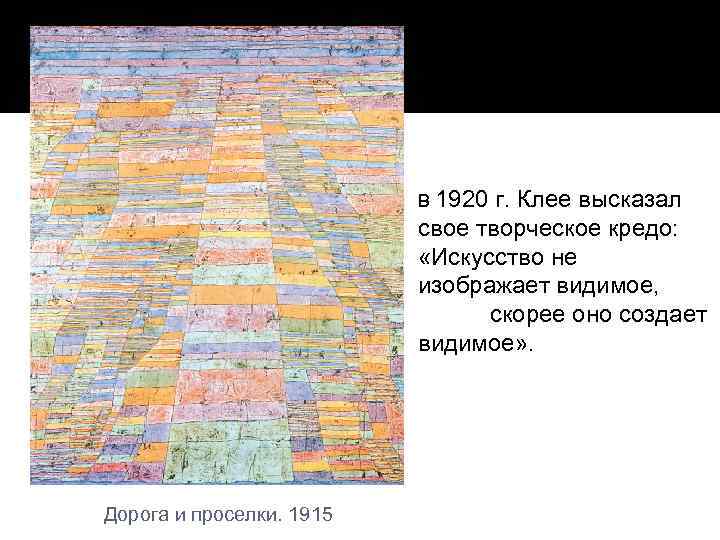 В 1920 г. Клее высказал свое творческое кредо: «Искусство не изображает видимое, скорее оно