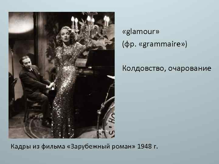  «glamour» (фр. «grammaire» ) Колдовство, очарование Кадры из фильма «Зарубежный роман» 1948 г.