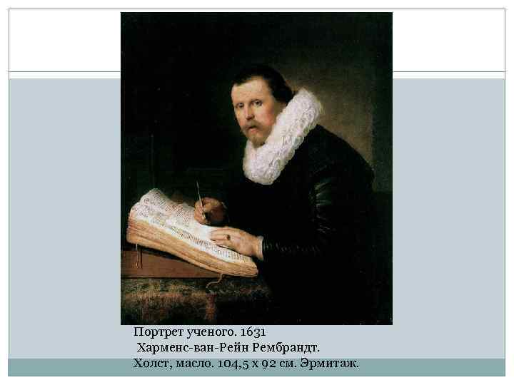 Портрет ученого. 1631 Харменс-ван-Рейн Рембрандт. Холст, масло. 104, 5 x 92 cм. Эрмитаж. 