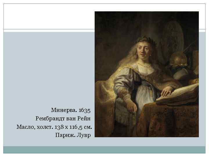 Минерва. 1635 Рембрандт ван Рейн Масло, холст. 138 х 116, 5 см. Париж. Лувр