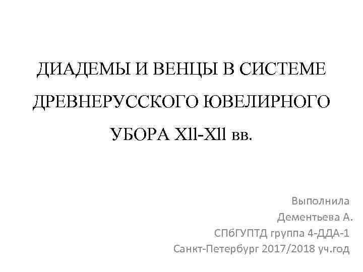 ДИАДЕМЫ И ВЕНЦЫ В СИСТЕМЕ ДРЕВНЕРУССКОГО ЮВЕЛИРНОГО УБОРА Xll-Xll вв. Выполнила Дементьева А. СПб.