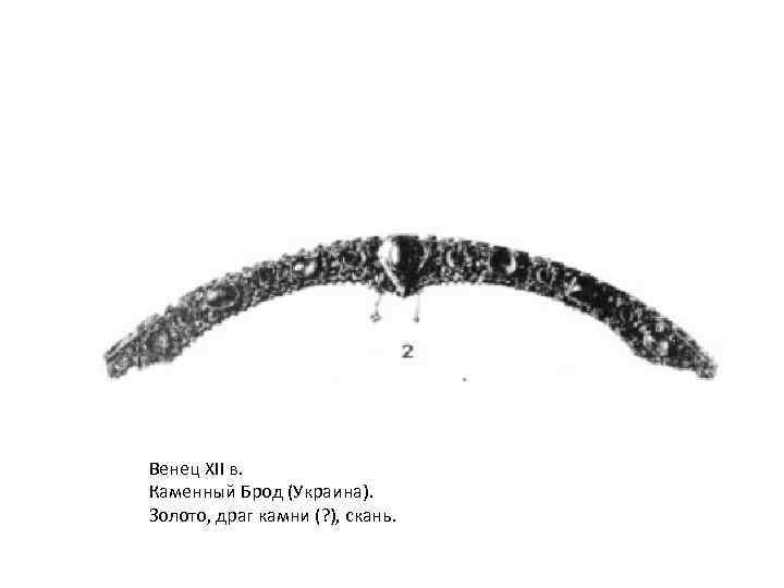 Венец XII в. Каменный Брод (Украина). Золото, драг камни (? ), скань. 