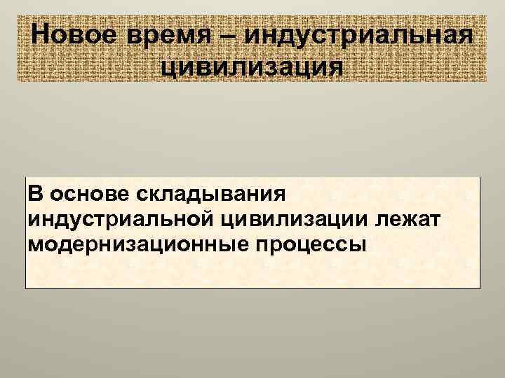 Новое время – индустриальная цивилизация В основе складывания индустриальной цивилизации лежат модернизационные процессы 