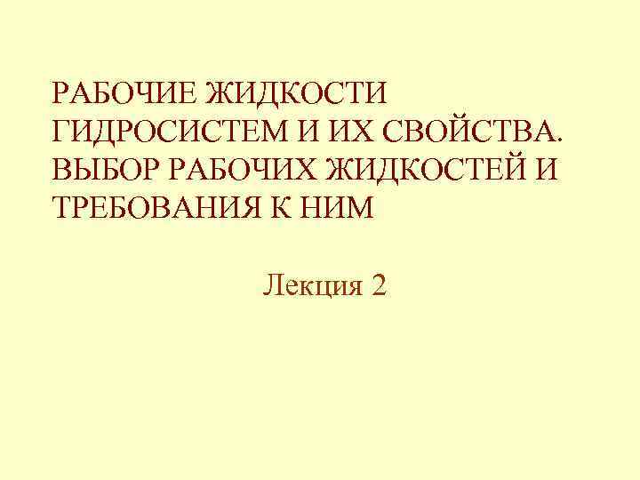 РАБОЧИЕ ЖИДКОСТИ ГИДРОСИСТЕМ И ИХ СВОЙСТВА. ВЫБОР РАБОЧИХ ЖИДКОСТЕЙ И ТРЕБОВАНИЯ К НИМ Лекция