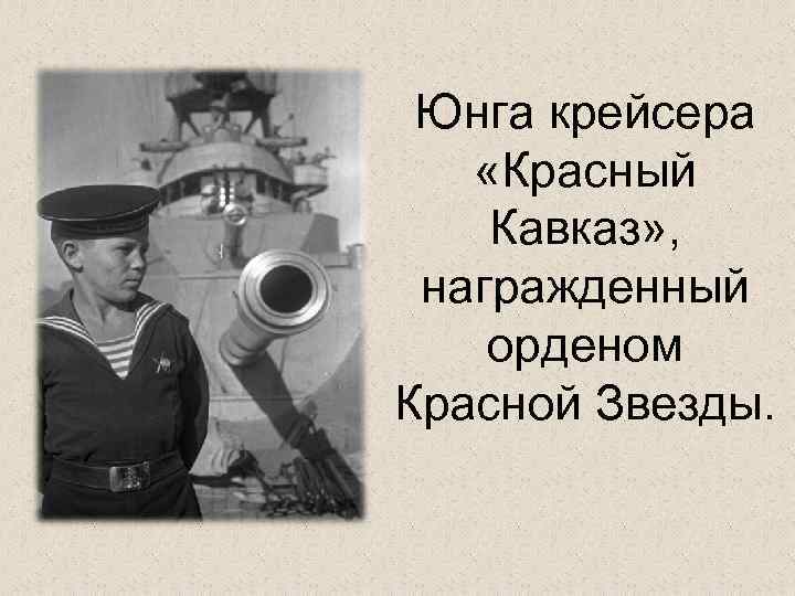 Юнга крейсера «Красный Кавказ» , награжденный орденом Красной Звезды. 