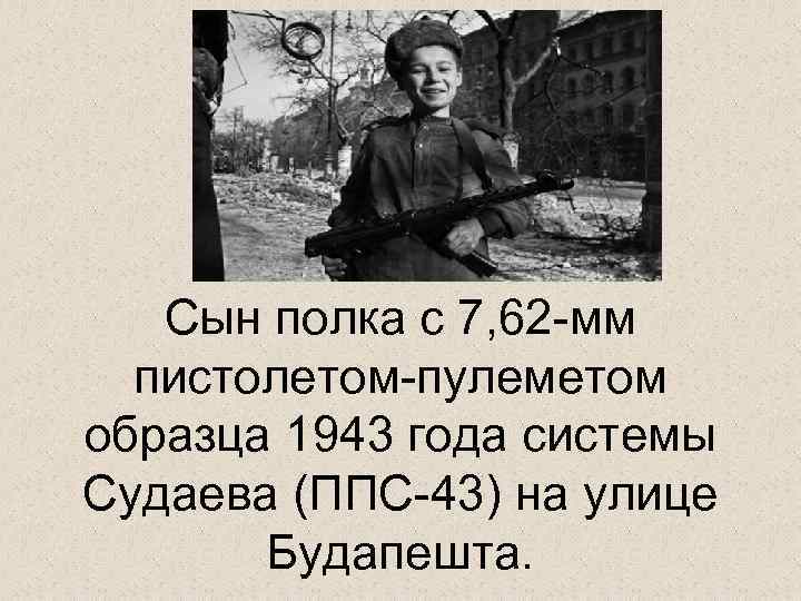 Сын полка с 7, 62 -мм пистолетом-пулеметом образца 1943 года системы Судаева (ППС-43) на