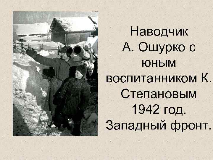  Наводчик А. Ошурко с юным воспитанником К. Степановым 1942 год. Западный фронт. 