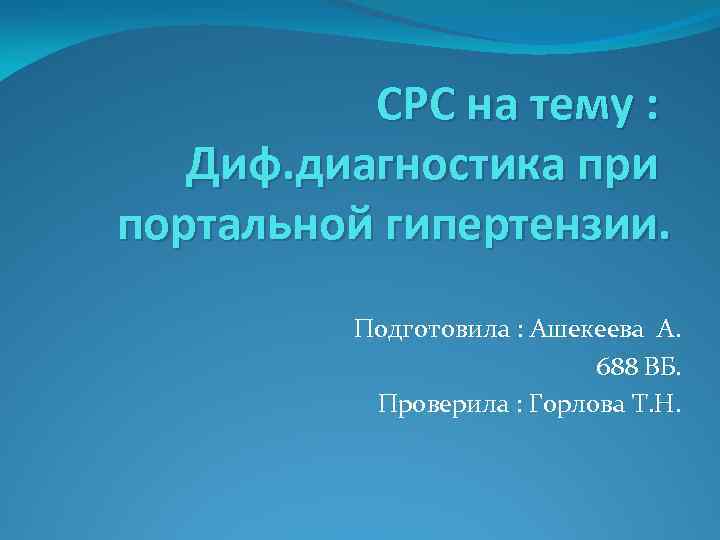 СРС на тему : Диф. диагностика при портальной гипертензии. Подготовила : Ашекеева А. 688