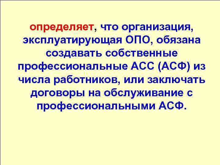 Основные нормативно- правовые документы определяет, что организация, эксплуатирующая ОПО, обязана создавать собственные профессиональные АСС