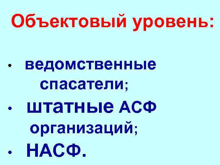 Объектовый уровень: • ведомственные спасатели; • штатные АСФ организаций; • НАСФ. 