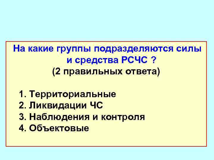  На какие группы подразделяются силы и средства РСЧС ? (2 правильных ответа) 1.