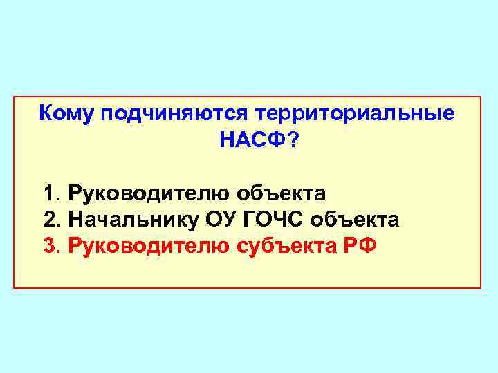 Кому подчиняются территориальные НАСФ? 1. Руководителю объекта 2. Начальнику ОУ ГОЧС объекта 3. Руководителю