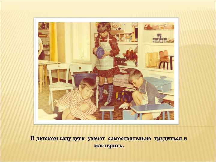 В детском саду дети умеют самостоятельно трудиться и мастерить. 