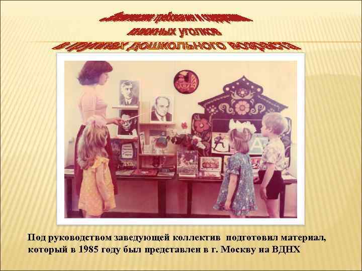 Под руководством заведующей коллектив подготовил материал, который в 1985 году был представлен в г.