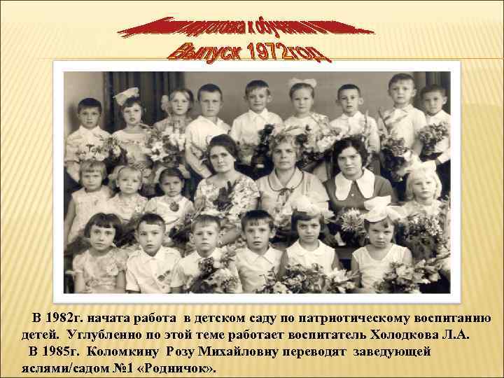 В 1982 г. начата работа в детском саду по патриотическому воспитанию детей. Углубленно по