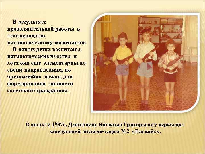 В результате продолжительной работы в этот период по патриотическому воспитанию В наших детях воспитаны