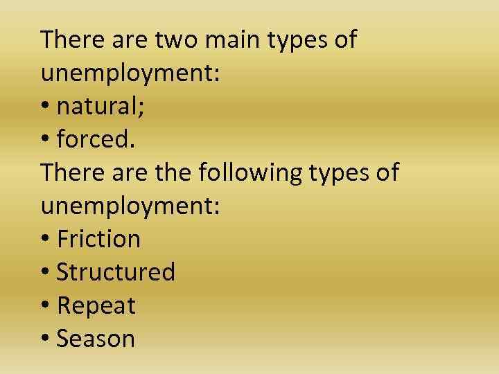 There are two main types of unemployment: • natural; • forced. There are the