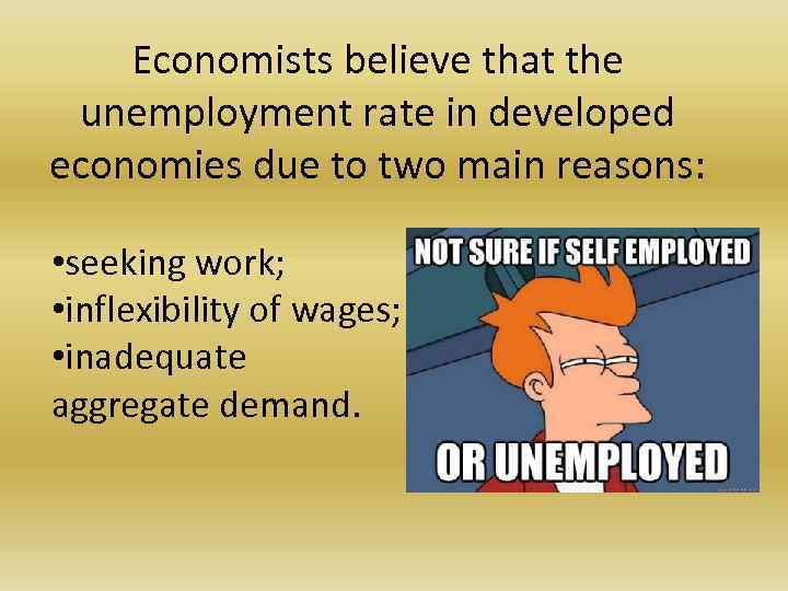 Economists believe that the unemployment rate in developed economies due to two main reasons: