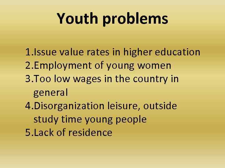 Youth problems 1. Issue value rates in higher education 2. Employment of young women