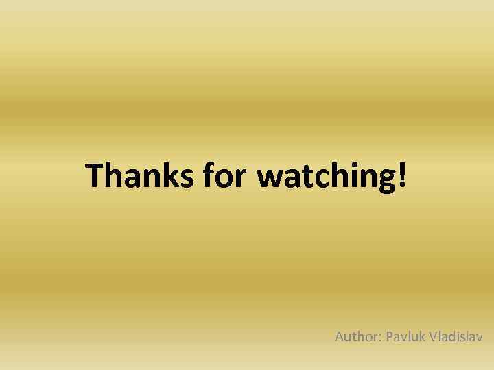 Thanks for watching! Author: Pavluk Vladislav 