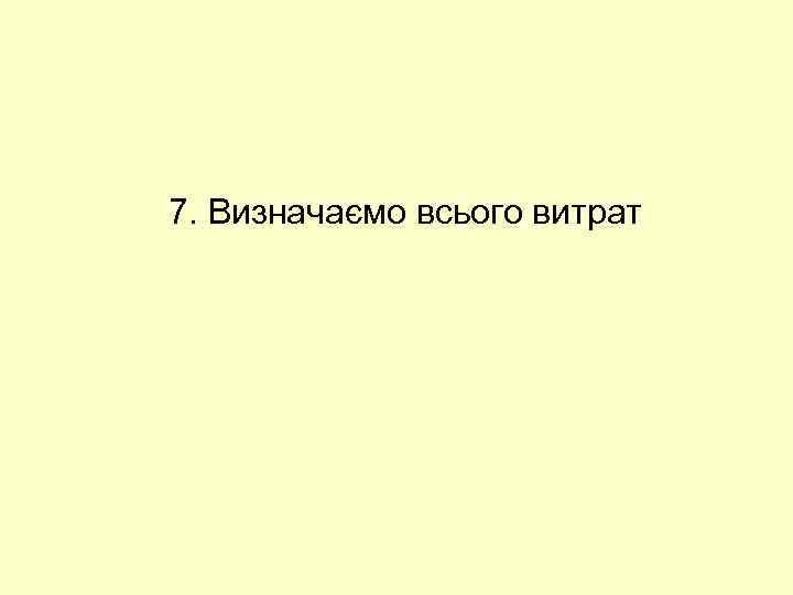 7. Визначаємо всього витрат 