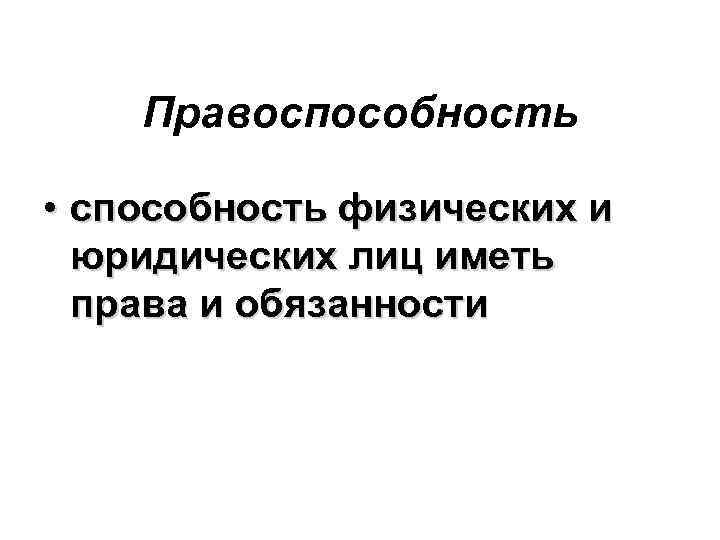 Правоспособность • способность физических и юридических лиц иметь права и обязанности 