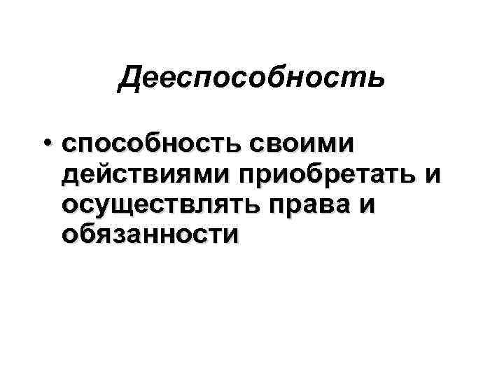 Дееспособность • способность своими действиями приобретать и осуществлять права и обязанности 