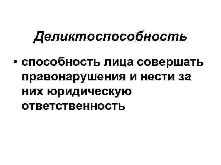 Деликтоспособность • способность лица совершать правонарушения и нести за них юридическую ответственность 