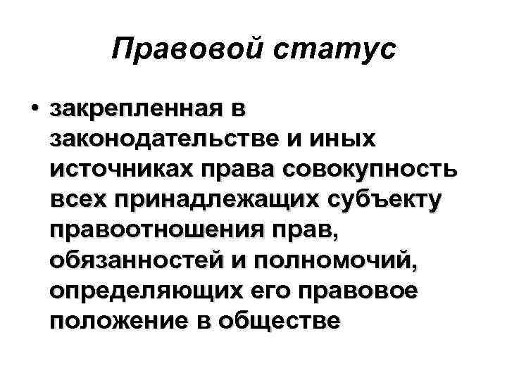 Правовой статус • закрепленная в законодательстве и иных источниках права совокупность всех принадлежащих субъекту