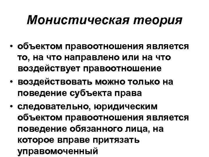 Монистическая теория • объектом правоотношения является то, на что направлено или на что воздействует