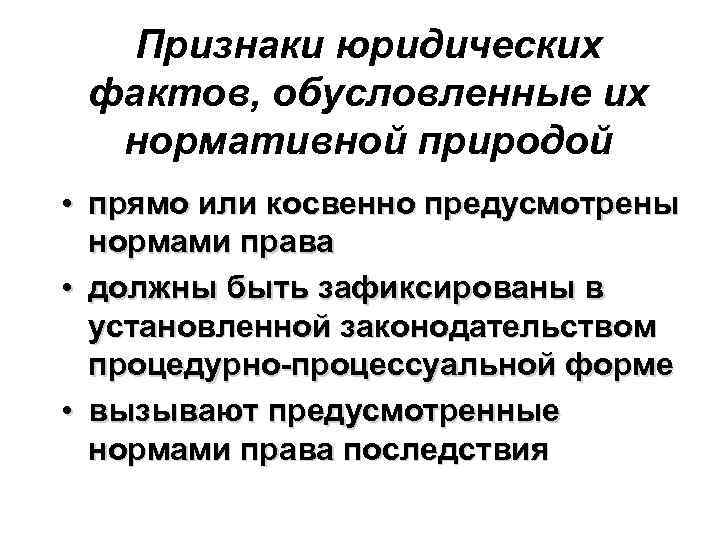 Признаки юридических фактов, обусловленные их нормативной природой • прямо или косвенно предусмотрены нормами права