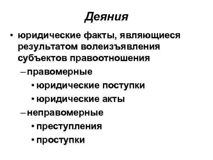 Деяния • юридические факты, являющиеся результатом волеизъявления субъектов правоотношения – правомерные • юридические поступки