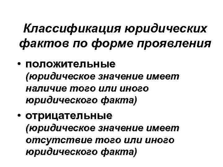 Классификация юридических фактов по форме проявления • положительные (юридическое значение имеет наличие того или