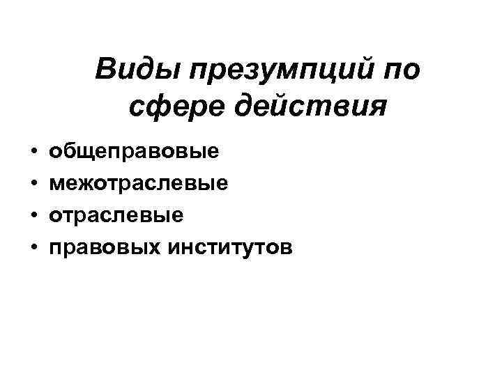 Виды презумпций по сфере действия • • общеправовые межотраслевые правовых институтов 
