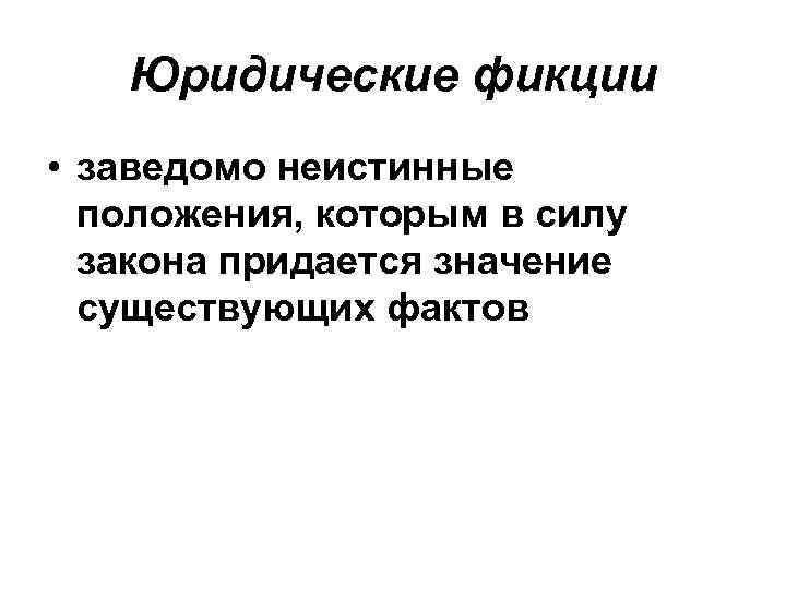 Юридические фикции • заведомо неистинные положения, которым в силу закона придается значение существующих фактов