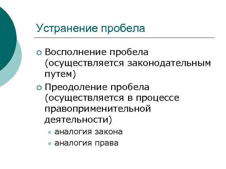 Устранение пробела Восполнение пробела (осуществляется законодательным путем) ¡ Преодоление пробела (осуществляется в процессе правоприменительной