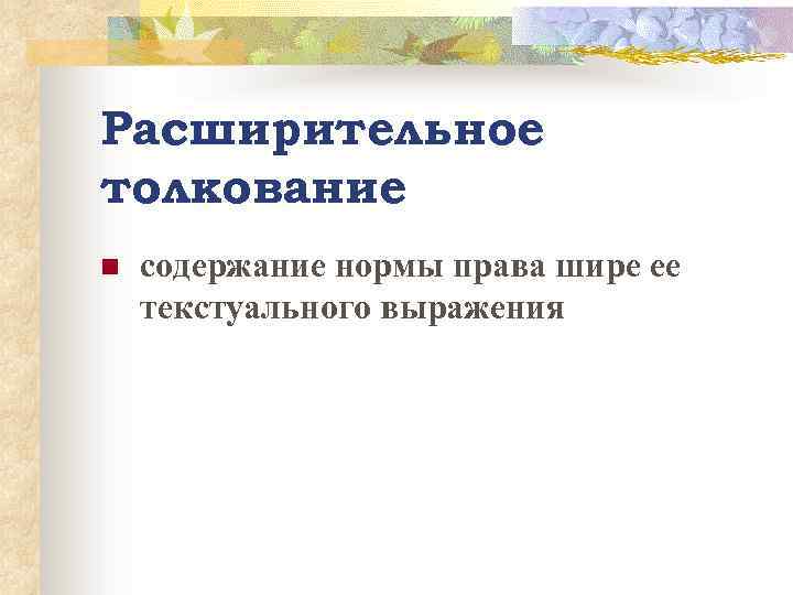 Расширительное толкование n содержание нормы права шире ее текстуального выражения 
