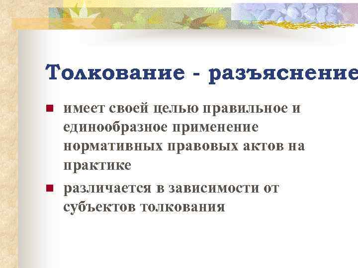 Толкование - разъяснение n n имеет своей целью правильное и единообразное применение нормативных правовых