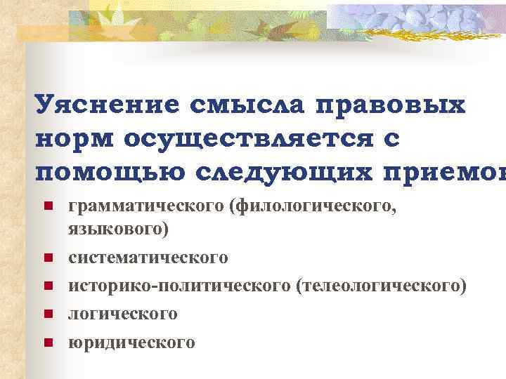 Уяснение смысла правовых норм осуществляется с помощью следующих приемов n n n грамматического (филологического,