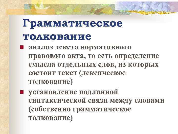 Грамматическое толкование n n анализ текста нормативного правового акта, то есть определение смысла отдельных