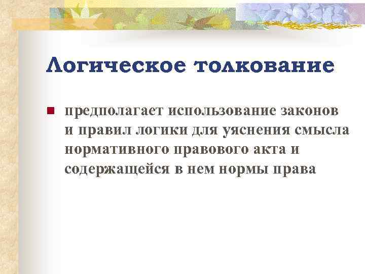 Логическое толкование n предполагает использование законов и правил логики для уяснения смысла нормативного правового